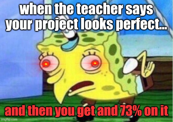 and-an | when the teacher says your project looks perfect... and then you get and 73% on it | image tagged in memes,mocking spongebob | made w/ Imgflip meme maker