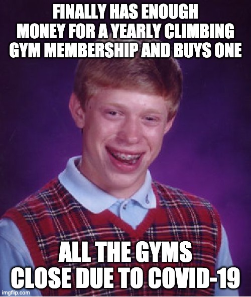 Bad Luck Brian Meme | FINALLY HAS ENOUGH MONEY FOR A YEARLY CLIMBING GYM MEMBERSHIP AND BUYS ONE; ALL THE GYMS CLOSE DUE TO COVID-19 | image tagged in memes,bad luck brian | made w/ Imgflip meme maker