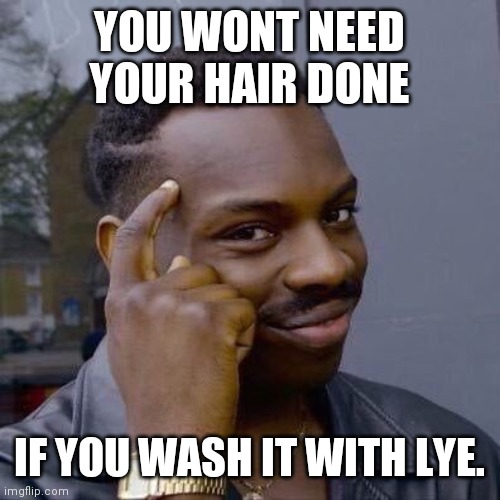 Thinking Black Guy | YOU WONT NEED YOUR HAIR DONE; IF YOU WASH IT WITH LYE. | image tagged in thinking black guy | made w/ Imgflip meme maker