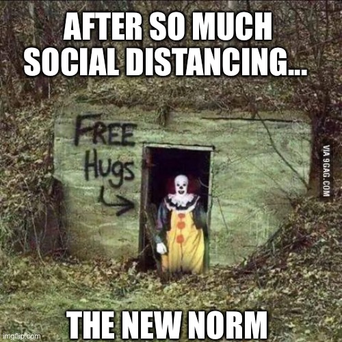 The new scary norm | AFTER SO MUCH SOCIAL DISTANCING... THE NEW NORM | image tagged in scary clown,covid19,y'all got any more of them,social distancing,hugs,free hugs | made w/ Imgflip meme maker