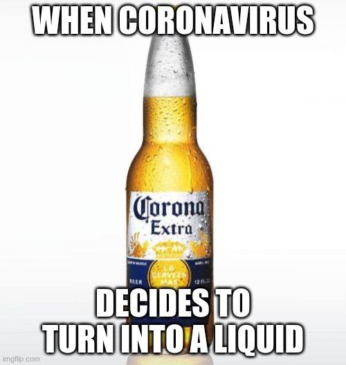 Corona Meme | WHEN CORONAVIRUS; DECIDES TO TURN INTO A LIQUID | image tagged in memes,corona | made w/ Imgflip meme maker