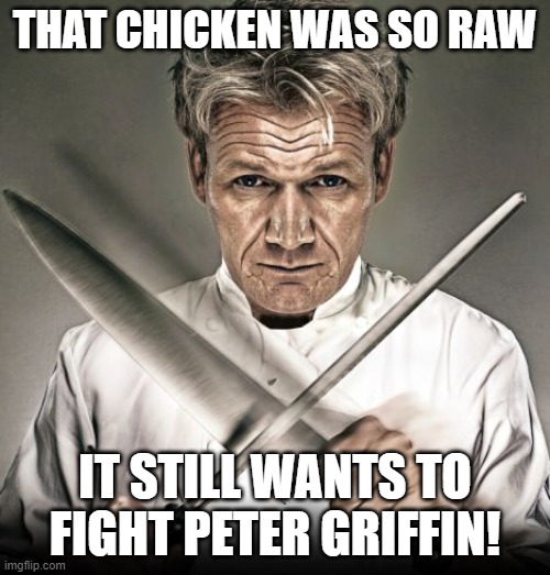 Chef Ramsay |  THAT CHICKEN WAS SO RAW; IT STILL WANTS TO FIGHT PETER GRIFFIN! | image tagged in chef ramsay,chicken,raw,food memes,peter griffin,family guy | made w/ Imgflip meme maker