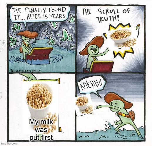 The Scroll Of Truth Meme | My milk was put first | image tagged in memes,the scroll of truth | made w/ Imgflip meme maker