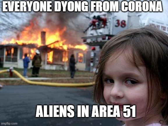 Disaster Girl | EVERYONE DYONG FROM CORONA; ALIENS IN AREA 51 | image tagged in memes,disaster girl | made w/ Imgflip meme maker