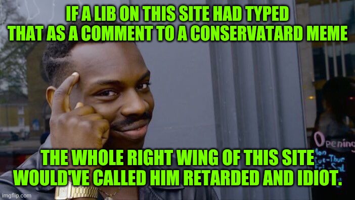 Roll Safe Think About It Meme | IF A LIB ON THIS SITE HAD TYPED THAT AS A COMMENT TO A CONSERVATARD MEME THE WHOLE RIGHT WING OF THIS SITE WOULD'VE CALLED HIM RETARDED AND  | image tagged in memes,roll safe think about it | made w/ Imgflip meme maker