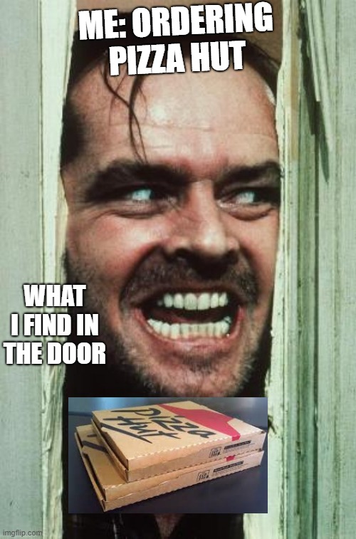 Here's Johnny | ME: ORDERING PIZZA HUT; WHAT I FIND IN THE DOOR | image tagged in memes,here's johnny | made w/ Imgflip meme maker