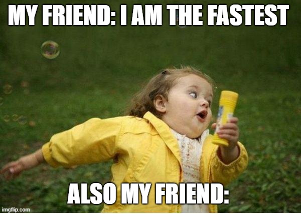 Chubby Bubbles Girl | MY FRIEND: I AM THE FASTEST; ALSO MY FRIEND: | image tagged in memes,chubby bubbles girl | made w/ Imgflip meme maker