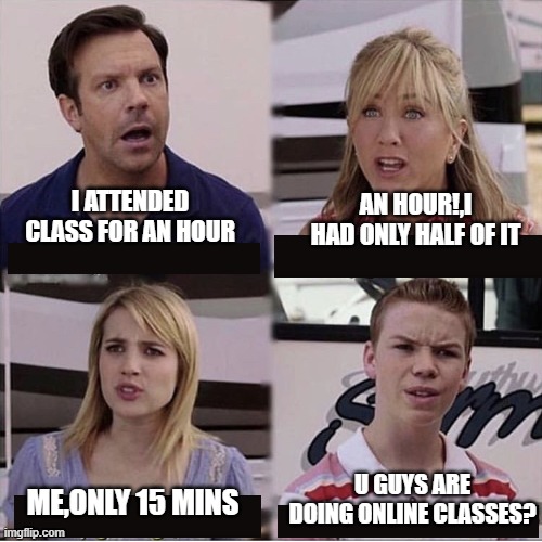 You guys are getting paid template | AN HOUR!,I HAD ONLY HALF OF IT; I ATTENDED CLASS FOR AN HOUR; U GUYS ARE DOING ONLINE CLASSES? ME,ONLY 15 MINS | image tagged in you guys are getting paid template | made w/ Imgflip meme maker
