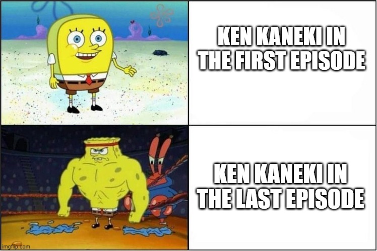 Weak vs Strong Spongebob | KEN KANEKI IN THE FIRST EPISODE; KEN KANEKI IN THE LAST EPISODE | image tagged in weak vs strong spongebob | made w/ Imgflip meme maker