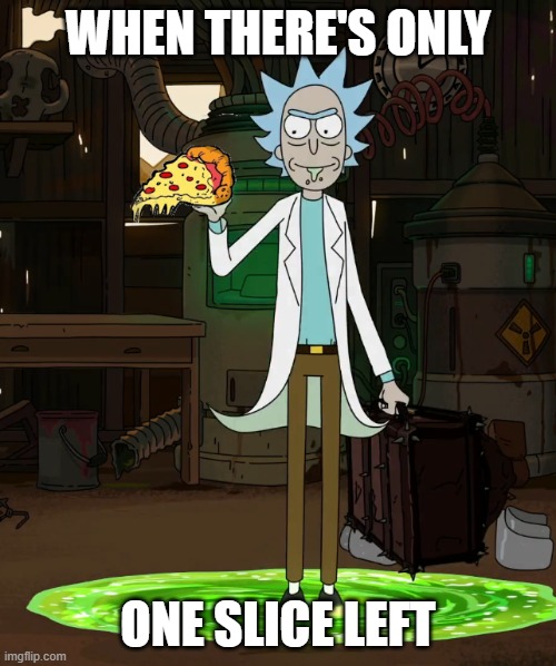 Rick pizza | WHEN THERE'S ONLY; ONE SLICE LEFT | image tagged in rick pizza | made w/ Imgflip meme maker