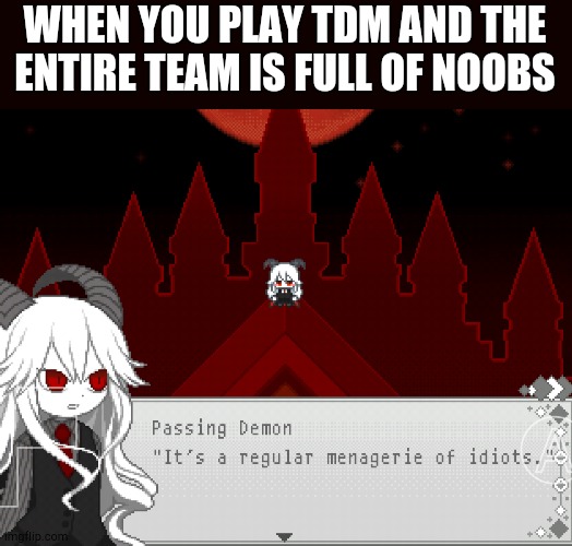 A passing demon | WHEN YOU PLAY TDM AND THE ENTIRE TEAM IS FULL OF NOOBS | image tagged in mogeko,mogege | made w/ Imgflip meme maker