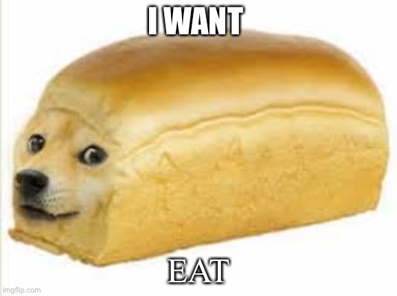Doge bread | I WANT; EAT | image tagged in doge bread | made w/ Imgflip meme maker