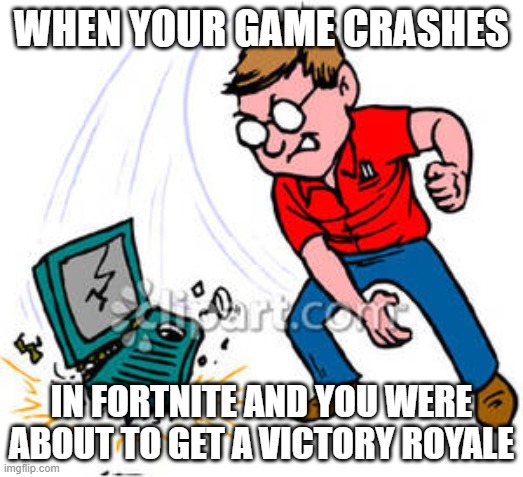 Fortnite can be frustrating | WHEN YOUR GAME CRASHES; IN FORTNITE AND YOU WERE ABOUT TO GET A VICTORY ROYALE | image tagged in fortnite meme | made w/ Imgflip meme maker