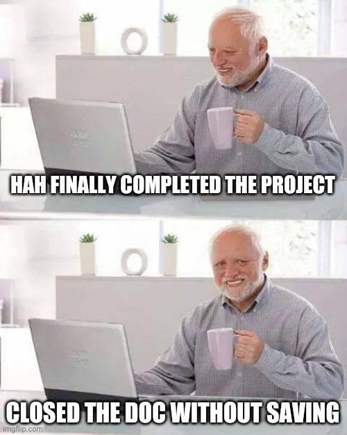 Hide the Pain Harold Meme | HAH FINALLY COMPLETED THE PROJECT; CLOSED THE DOC WITHOUT SAVING | image tagged in memes,hide the pain harold | made w/ Imgflip meme maker