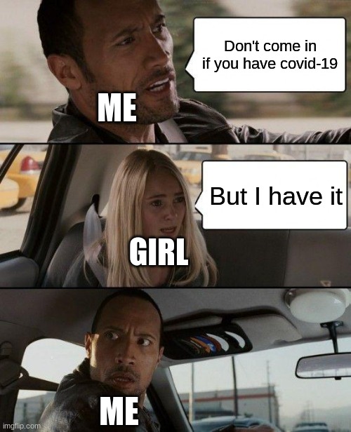 The Rock Driving | Don't come in if you have covid-19; ME; But I have it; GIRL; ME | image tagged in memes,the rock driving | made w/ Imgflip meme maker