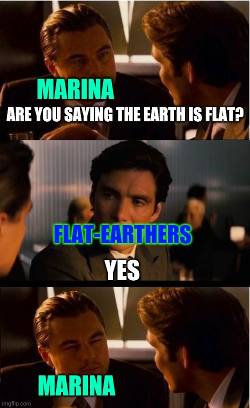 "The Earth can't be flat. Go read a book!" | MARINA; ARE YOU SAYING THE EARTH IS FLAT? FLAT-EARTHERS; YES; MARINA | image tagged in memes,inception,flat earthers,splatoon 2 | made w/ Imgflip meme maker