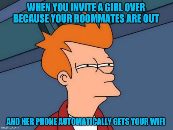 Futurama Fry Meme | WHEN YOU INVITE A GIRL OVER BECAUSE YOUR ROOMMATES ARE OUT; AND HER PHONE AUTOMATICALLY GETS YOUR WIFI | image tagged in memes,futurama fry | made w/ Imgflip meme maker