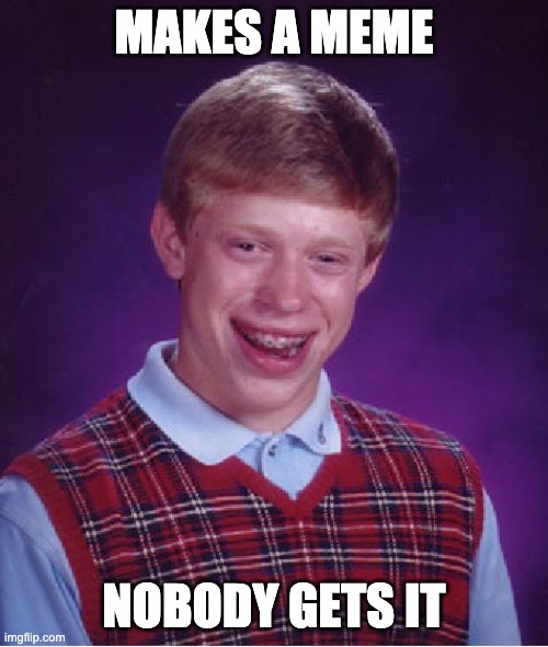 Bad Luck Brian | MAKES A MEME; NOBODY GETS IT | image tagged in memes,bad luck brian | made w/ Imgflip meme maker
