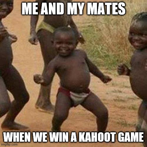 Third World Success Kid | ME AND MY MATES; WHEN WE WIN A KAHOOT GAME | image tagged in memes,third world success kid | made w/ Imgflip meme maker