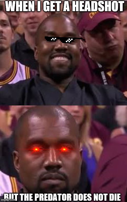 Kanye Smile Then Sad | WHEN I GET A HEADSHOT; BUT THE PREDATOR DOES NOT DIE | image tagged in kanye smile then sad | made w/ Imgflip meme maker