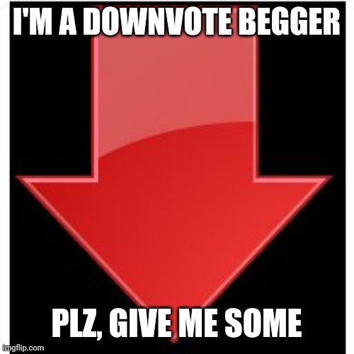 downvotes |  I'M A DOWNVOTE BEGGER; PLZ, GIVE ME SOME | image tagged in downvotes | made w/ Imgflip meme maker