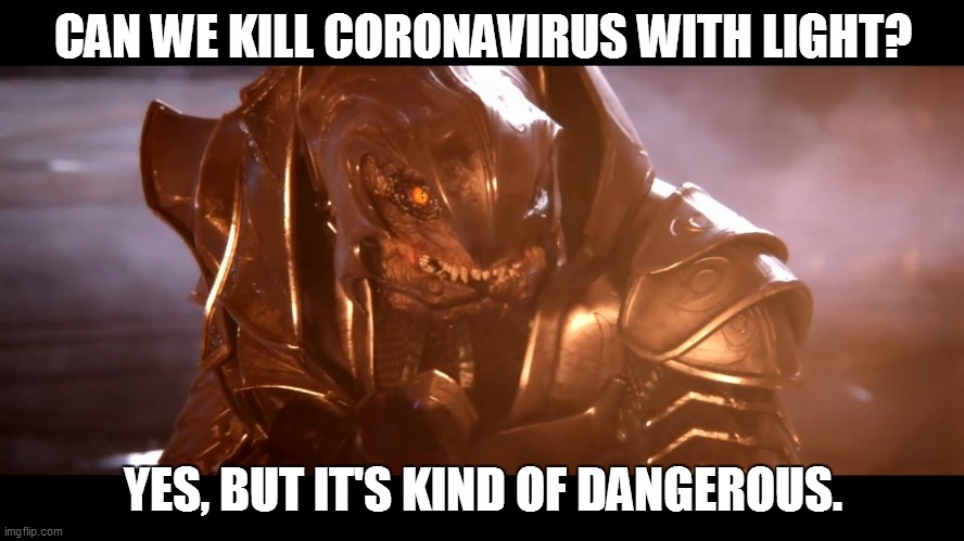 Arbiter When You Realize |  CAN WE KILL CORONAVIRUS WITH LIGHT? YES, BUT IT'S KIND OF DANGEROUS. | image tagged in arbiter when you realize | made w/ Imgflip meme maker