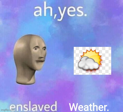 "Ah, yes. Enslaved weather." | Weather. | image tagged in ah yes enslaved,memes,weather | made w/ Imgflip meme maker