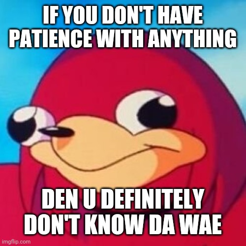 Ugandan Knuckles | IF YOU DON'T HAVE PATIENCE WITH ANYTHING; DEN U DEFINITELY DON'T KNOW DA WAE | image tagged in ugandan knuckles,memes,patience,de wae,do you know da wae,da wae | made w/ Imgflip meme maker