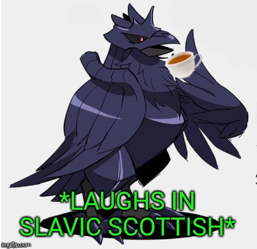 The_Tea_Drinking_Corviknight | *LAUGHS IN SLAVIC SCOTTISH* | image tagged in the_tea_drinking_corviknight | made w/ Imgflip meme maker