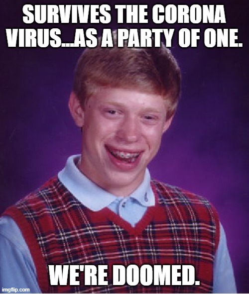 Bad Luck Brian Strikes Again! | SURVIVES THE CORONA VIRUS...AS A PARTY OF ONE. WE'RE DOOMED. | image tagged in memes,bad luck brian,corona virus,2020,we're all doomed | made w/ Imgflip meme maker