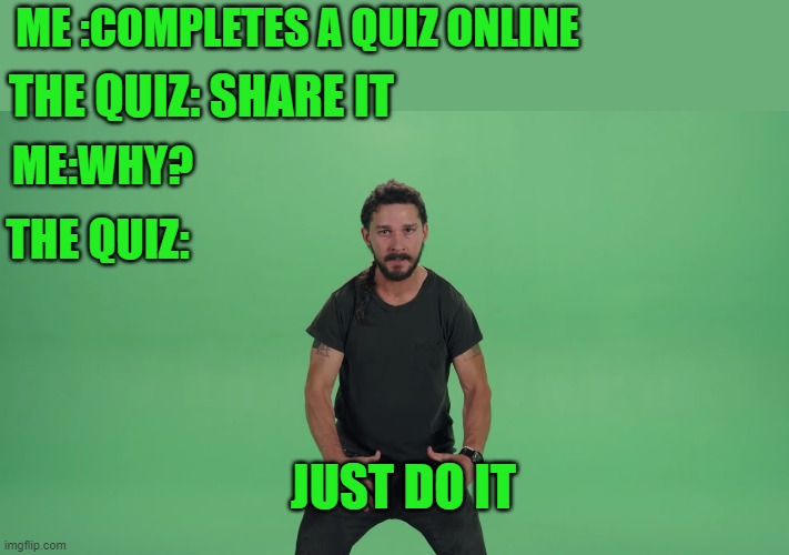 Just Do It | ME :COMPLETES A QUIZ ONLINE; THE QUIZ: SHARE IT; ME:WHY? THE QUIZ:; JUST DO IT | image tagged in memes,funny memes,online | made w/ Imgflip meme maker