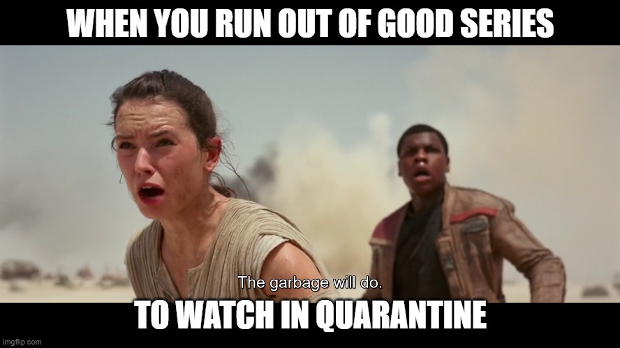 WHEN YOU RUN OUT OF GOOD SERIES; TO WATCH IN QUARANTINE | image tagged in memes,star wars | made w/ Imgflip meme maker