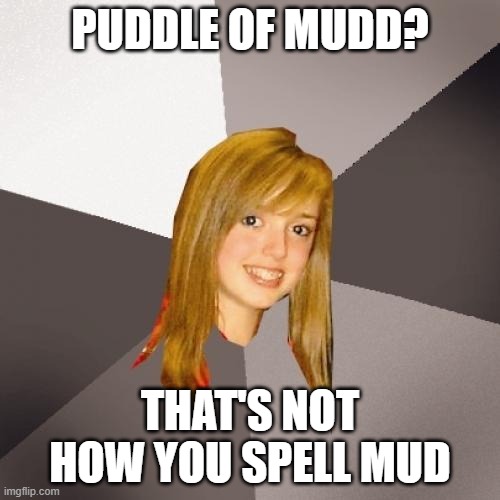 Musically Oblivious 8th Grader | PUDDLE OF MUDD? THAT'S NOT HOW YOU SPELL MUD | image tagged in memes,musically oblivious 8th grader,mud | made w/ Imgflip meme maker