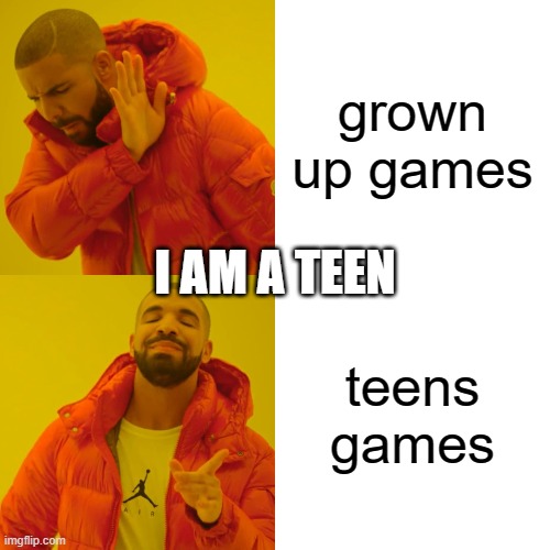 i am a teen mate | grown up games; I AM A TEEN; teens games | image tagged in memes,drake hotline bling | made w/ Imgflip meme maker