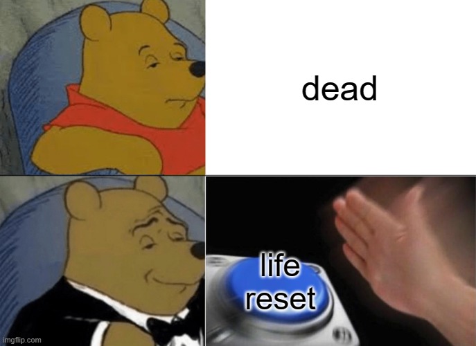 ahh yes | dead; life reset | image tagged in memes,tuxedo winnie the pooh | made w/ Imgflip meme maker