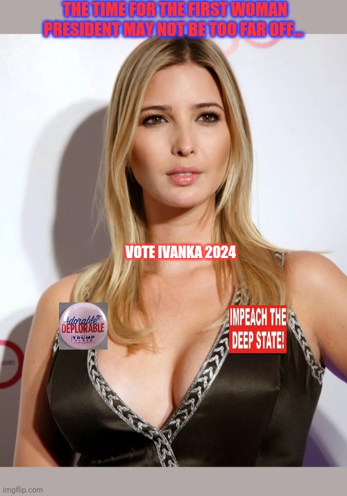 VOTE TRUMP DYNASTY '24 | THE TIME FOR THE FIRST WOMAN PRESIDENT MAY NOT BE TOO FAR OFF... VOTE IVANKA 2024 | image tagged in hot ivanka,republican party,rule,democratic socialism,sucks,cnn sucks | made w/ Imgflip meme maker