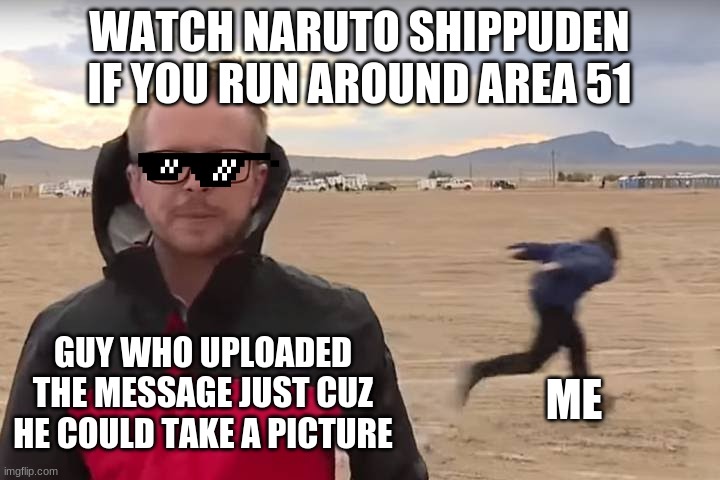 Area 51 Naruto Runner | WATCH NARUTO SHIPPUDEN IF YOU RUN AROUND AREA 51; ME; GUY WHO UPLOADED THE MESSAGE JUST CUZ HE COULD TAKE A PICTURE | image tagged in area 51 naruto runner | made w/ Imgflip meme maker