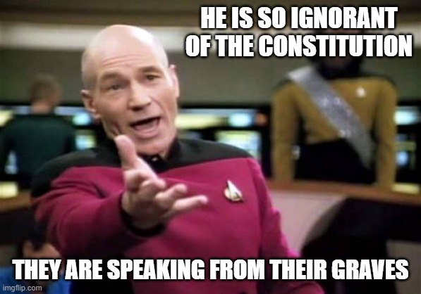 Picard Wtf Meme | HE IS SO IGNORANT OF THE CONSTITUTION THEY ARE SPEAKING FROM THEIR GRAVES | image tagged in memes,picard wtf | made w/ Imgflip meme maker