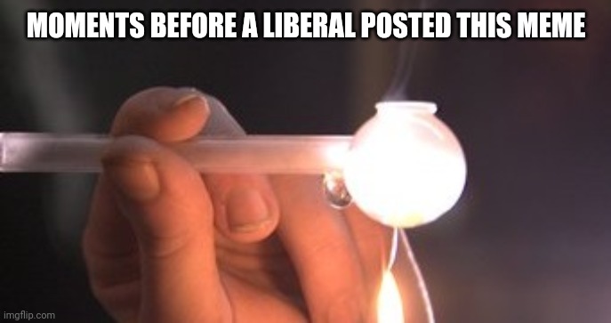 MOMENTS BEFORE A LIBERAL POSTED THIS MEME | made w/ Imgflip meme maker