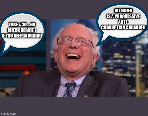 yep | JOE BIDEN IS A PROGRESSIVE ANTI- CORRUPTION CURSADER; TAKE #36....NO CHECK BERNIE ! IF YOU KEEP LAUGHING | image tagged in bernie sanders,joe biden,democrats,2020 elections | made w/ Imgflip meme maker