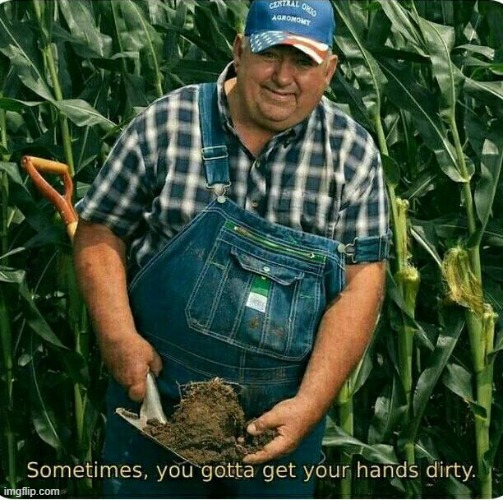 Sometimes , you gotta get your hands dirty | image tagged in sometimes  you gotta get your hands dirty | made w/ Imgflip meme maker