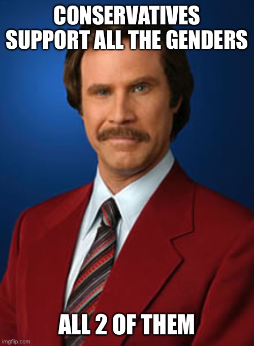 Yes | CONSERVATIVES SUPPORT ALL THE GENDERS; ALL 2 OF THEM | image tagged in will ferrell anchorman,funny,memes,gender,politics,why,ConservativeMemes | made w/ Imgflip meme maker