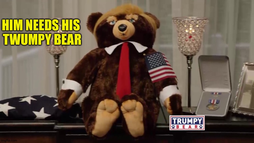 Trumpy Bears | HIM NEEDS HIS 
TWUMPY BEAR | image tagged in trumpy bears | made w/ Imgflip meme maker