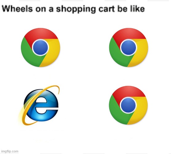 Wheels on a shopping cart be like | image tagged in wheels on a shopping cart be like,internet explorer,google chrome,chrome,memes,funny | made w/ Imgflip meme maker