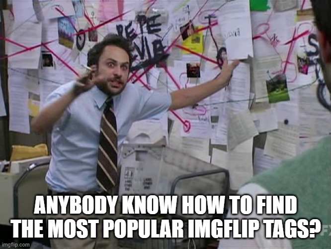 Charlie Conspiracy (Always Sunny in Philidelphia) | ANYBODY KNOW HOW TO FIND THE MOST POPULAR IMGFLIP TAGS? | image tagged in charlie conspiracy always sunny in philidelphia | made w/ Imgflip meme maker
