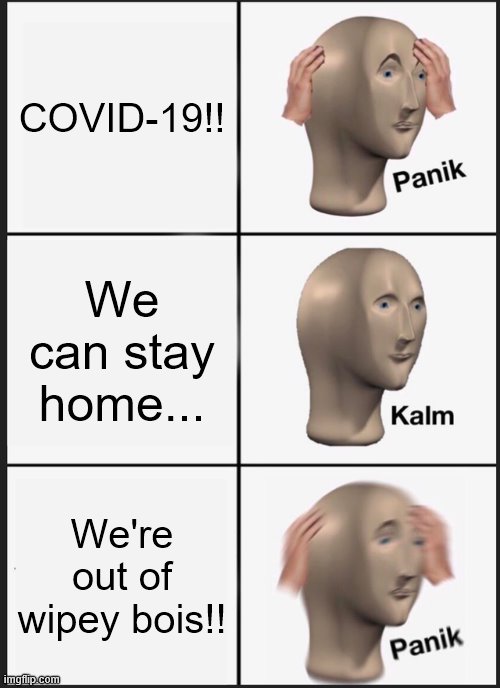 Panik Kalm Panik | COVID-19!! We can stay home... We're out of wipey bois!! | image tagged in memes,panik kalm panik,covid-19,coronavirus,corona virus,covid19 | made w/ Imgflip meme maker