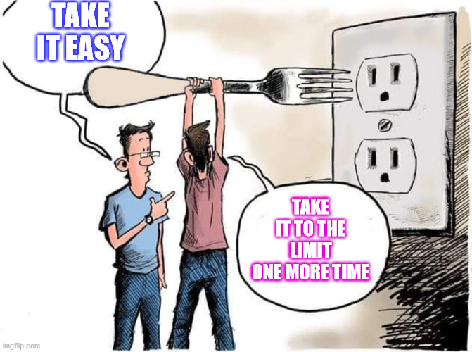 Sticking Fork In Electric Outlet | TAKE IT EASY; TAKE IT TO THE LIMIT ONE MORE TIME | image tagged in sticking fork in electric outlet | made w/ Imgflip meme maker