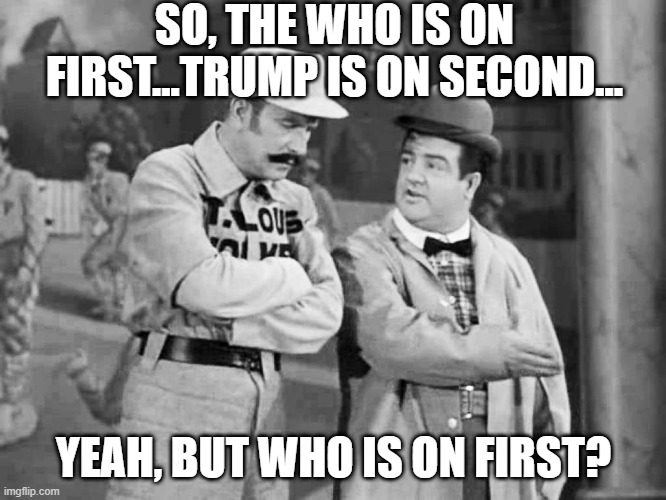 WHO Gets It First | SO, THE WHO IS ON FIRST...TRUMP IS ON SECOND... YEAH, BUT WHO IS ON FIRST? | image tagged in abbott and costello who's on first | made w/ Imgflip meme maker