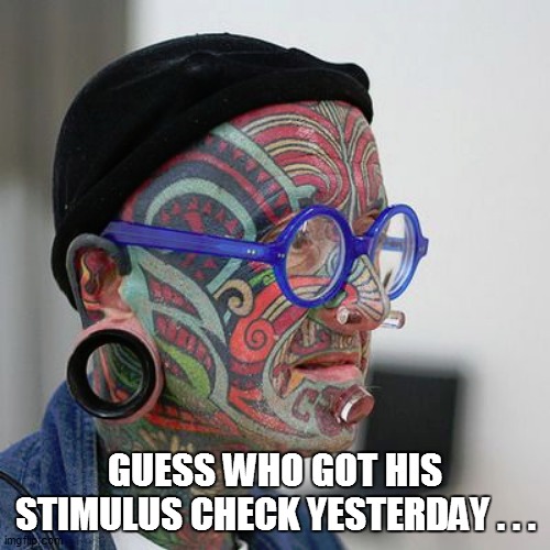 GUESS WHO GOT HIS STIMULUS CHECK YESTERDAY . . . | image tagged in fun,funny memes,funny meme,coronavirus,lol,bad pun | made w/ Imgflip meme maker