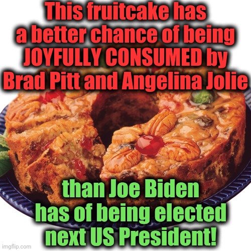 fruitcake | This fruitcake has a better chance of being JOYFULLY CONSUMED by Brad Pitt and Angelina Jolie; than Joe Biden has of being elected next US President! | image tagged in fruitcake | made w/ Imgflip meme maker